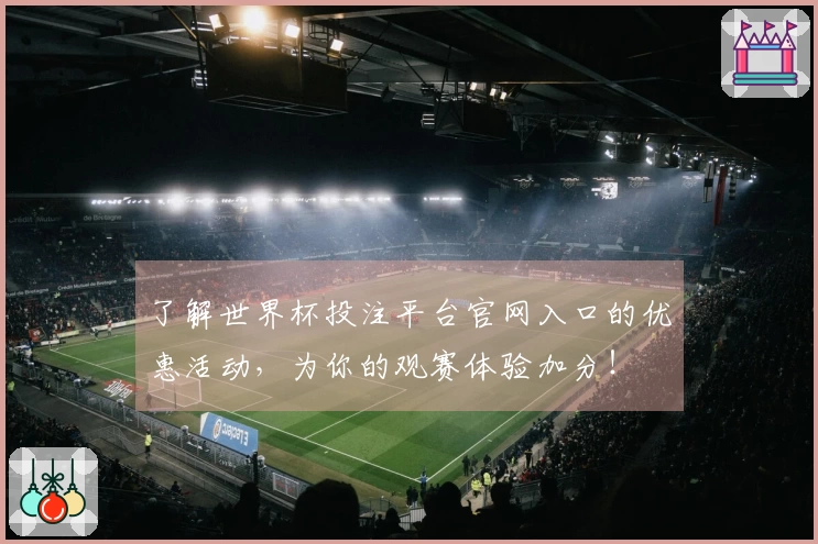 了解世界杯投注平台官网入口的优惠活动，为你的观赛体验加分！