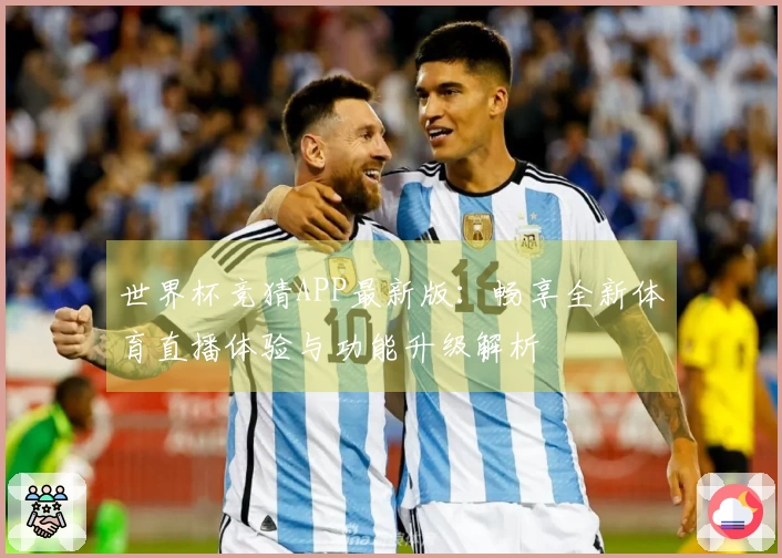 世界杯竞猜APP最新版：畅享全新体育直播体验与功能升级解析