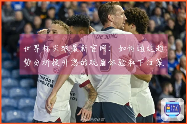 世界杯买球最新官网：如何通过趋势分析提升您的观看体验和下注策略