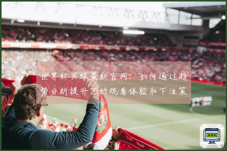 世界杯买球最新官网：如何通过趋势分析提升您的观看体验和下注策略